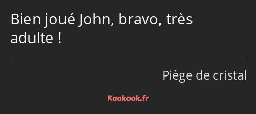 Bien joué John, bravo, très adulte !