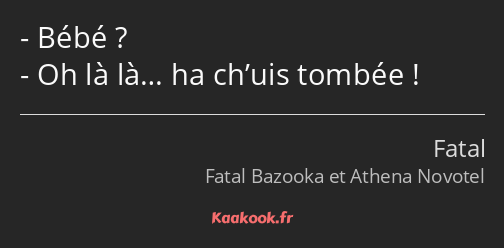 Bébé ? Oh là là… ha ch’uis tombée !