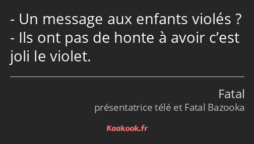 Un message aux enfants violés ? Ils ont pas de honte à avoir c’est joli le violet.