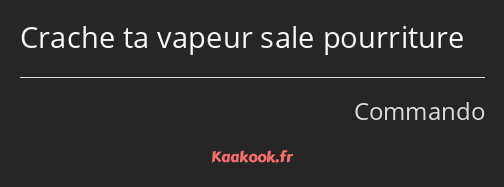 Crache ta vapeur sale pourriture