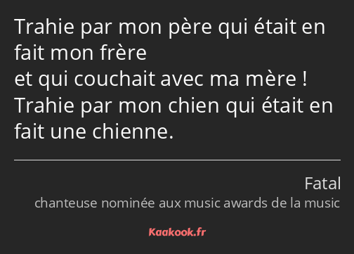 Trahie par mon père qui était en fait mon frère et qui couchait avec ma mère ! Trahie par mon chien…