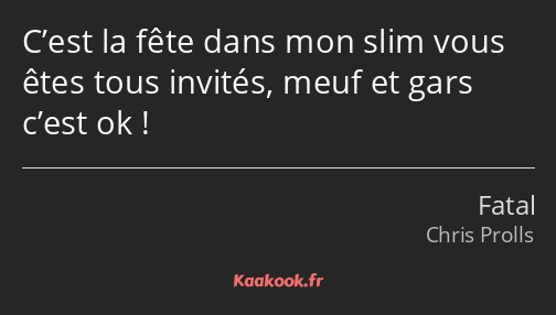 C’est la fête dans mon slim vous êtes tous invités, meuf et gars c’est ok !