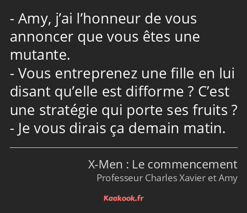 Amy, j’ai l’honneur de vous annoncer que vous êtes une mutante. Vous entreprenez une fille en lui…