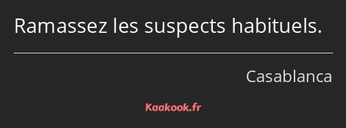 Ramassez les suspects habituels.