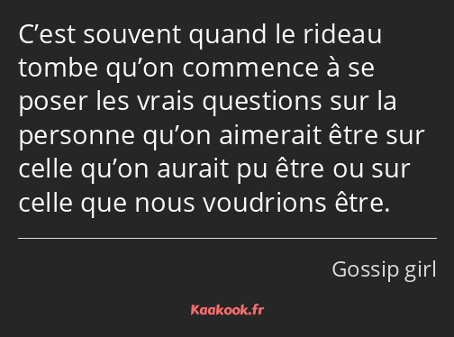 C’est souvent quand le rideau tombe qu’on commence à se poser les vrais questions sur la personne…