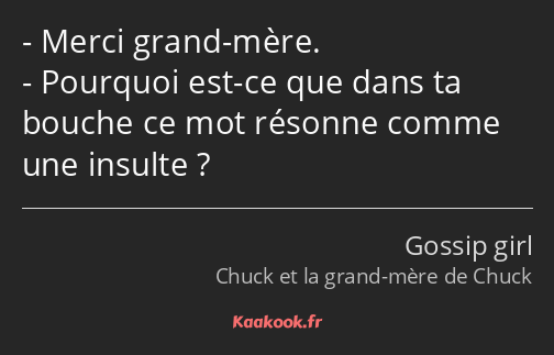 Merci grand-mère. Pourquoi est-ce que dans ta bouche ce mot résonne comme une insulte ?