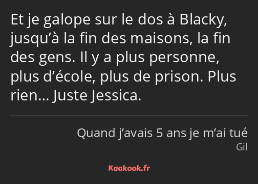 Et je galope sur le dos à Blacky, jusqu’à la fin des maisons, la fin des gens. Il y a plus personne…