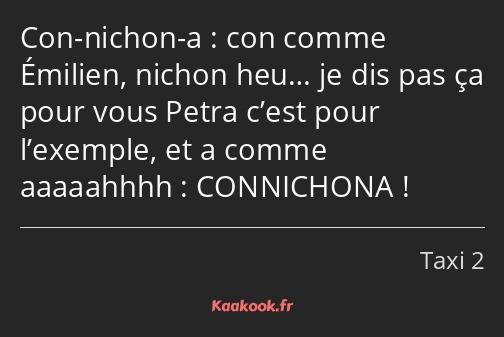 Con-nichon-a : con comme Émilien, nichon heu… je dis pas ça pour vous Petra c’est pour l’exemple…