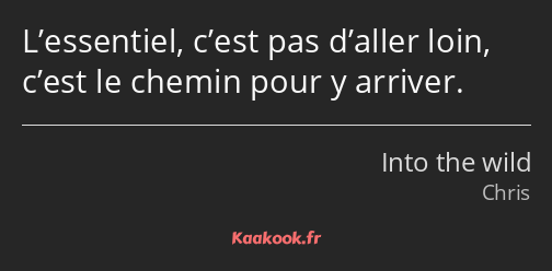 L’essentiel, c’est pas d’aller loin, c’est le chemin pour y arriver.