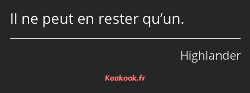 Il ne peut en rester qu’un.