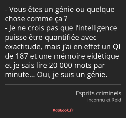 Vous êtes un génie ou quelque chose comme ça ? Je ne crois pas que l’intelligence puisse être…