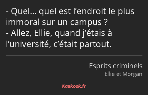 Quel… quel est l’endroit le plus immoral sur un campus ? Allez, Ellie, quand j’étais à l’université…