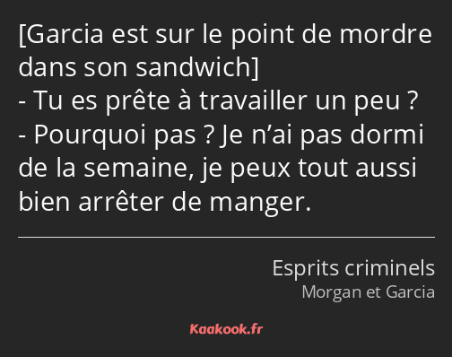  Tu es prête à travailler un peu ? Pourquoi pas ? Je n’ai pas dormi de la semaine, je peux tout…