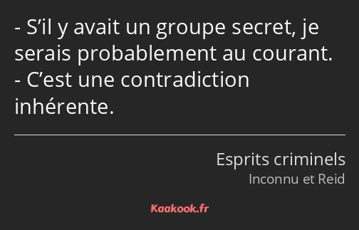 S’il y avait un groupe secret, je serais probablement au courant. C’est une contradiction inhérente.