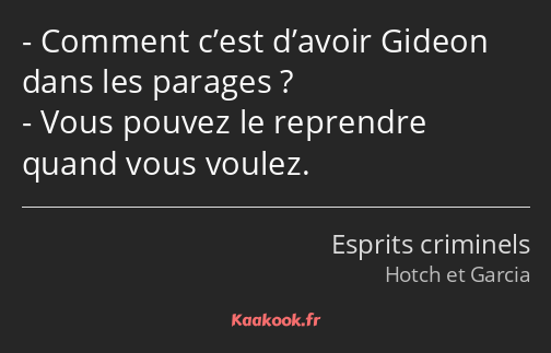 Comment c’est d’avoir Gideon dans les parages ? Vous pouvez le reprendre quand vous voulez.