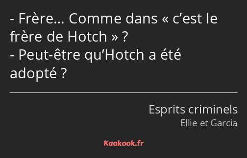 Frère… Comme dans c’est le frère de Hotch ? Peut-être qu’Hotch a été adopté ?