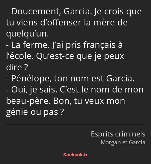 Doucement, Garcia. Je crois que tu viens d’offenser la mère de quelqu’un. La ferme. J’ai pris…