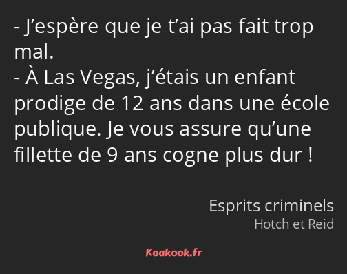 J’espère que je t’ai pas fait trop mal. À Las Vegas, j’étais un enfant prodige de 12 ans dans une…