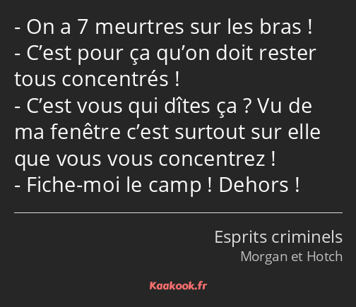 On a 7 meurtres sur les bras ! C’est pour ça qu’on doit rester tous concentrés ! C’est vous qui…