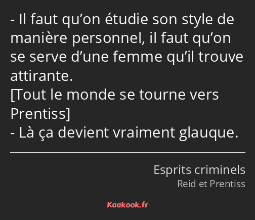 Il faut qu’on étudie son style de manière personnel, il faut qu’on se serve d’une femme qu’il…