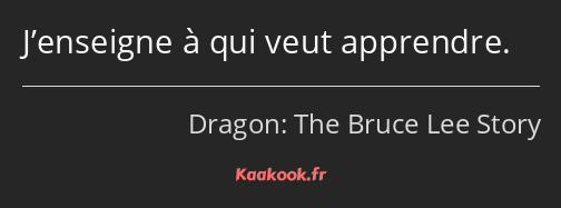 J’enseigne à qui veut apprendre.