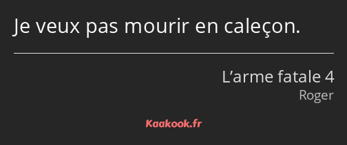 Je veux pas mourir en caleçon.