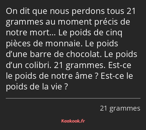 On dit que nous perdons tous 21 grammes au moment précis de notre mort… Le poids de cinq pièces de…