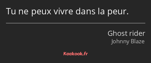 Tu ne peux vivre dans la peur.