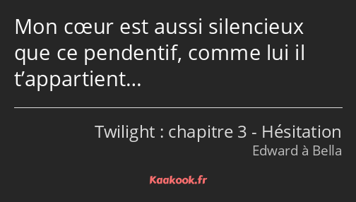 Mon cœur est aussi silencieux que ce pendentif, comme lui il t’appartient…