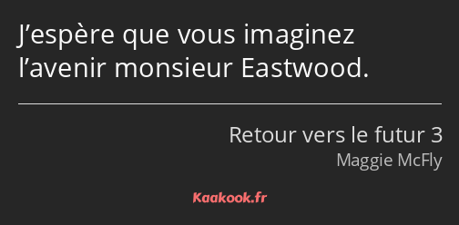 J’espère que vous imaginez l’avenir monsieur Eastwood.