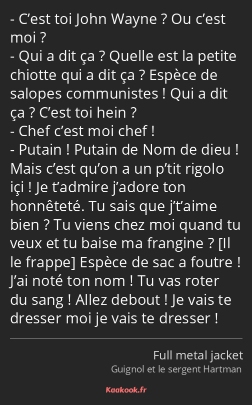 C’est toi John Wayne ? Ou c’est moi ? Qui a dit ça ? Quelle est la petite chiotte qui a dit ça…