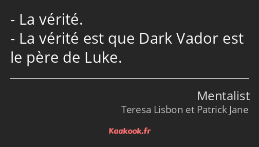 La vérité. La vérité est que Dark Vador est le père de Luke.