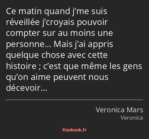 Ce matin quand j’me suis réveillée j’croyais pouvoir compter sur au moins une personne… Mais j’ai…