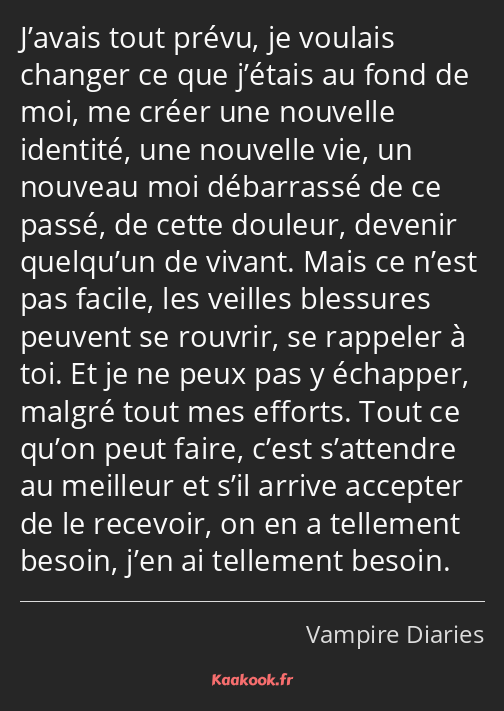 J’avais tout prévu, je voulais changer ce que j’étais au fond de moi, me créer une nouvelle…