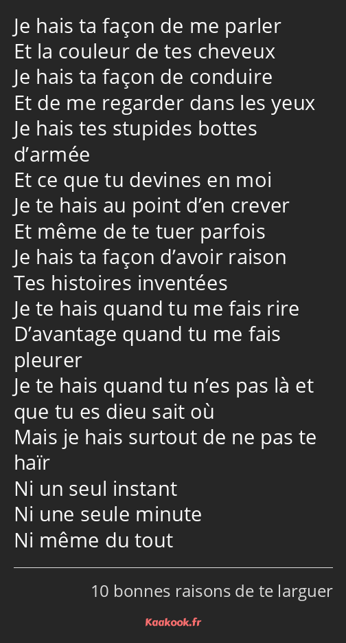 Je hais ta façon de me parler Et la couleur de tes cheveux Je hais ta façon de conduire Et de me…