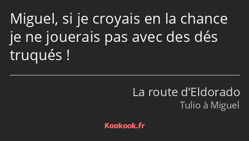 Miguel, si je croyais en la chance je ne jouerais pas avec des dés truqués !