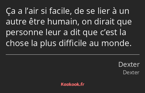 Ça a l’air si facile, de se lier à un autre être humain, on dirait que personne leur a dit que…