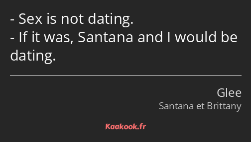 Sex is not dating. If it was, Santana and I would be dating.