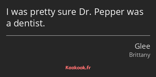 I was pretty sure Dr. Pepper was a dentist.