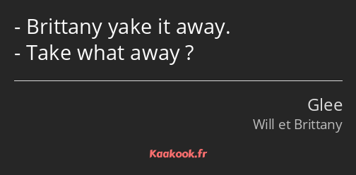 Brittany yake it away. Take what away ?