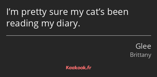 I’m pretty sure my cat’s been reading my diary.