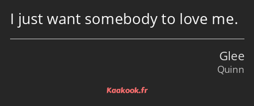 I just want somebody to love me.