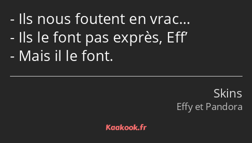 Ils nous foutent en vrac… Ils le font pas exprès, Eff’ Mais il le font.