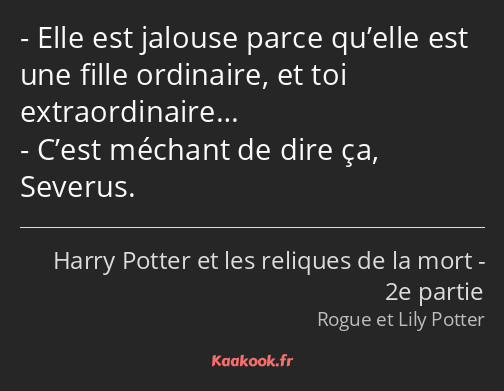 Elle est jalouse parce qu’elle est une fille ordinaire, et toi extraordinaire… C’est méchant de…