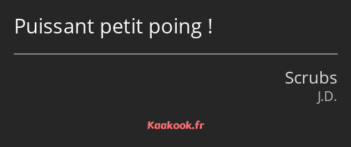 Puissant petit poing !
