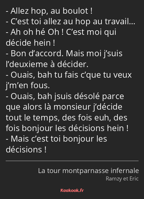 Allez hop, au boulot ! C’est toi allez au hop au travail… Ah oh hé Oh ! C’est moi qui décide hein…