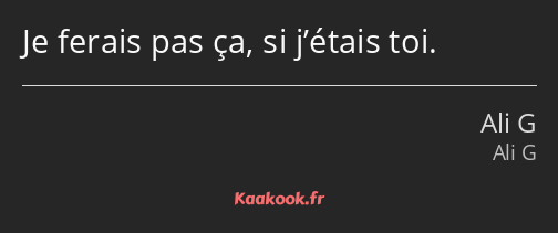 Je ferais pas ça, si j’étais toi.