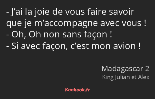 J’ai la joie de vous faire savoir que je m’accompagne avec vous ! Oh, Oh non sans façon ! Si avec…