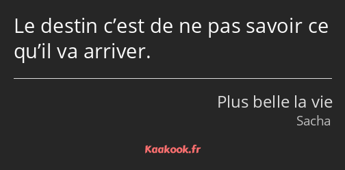 Le destin c’est de ne pas savoir ce qu’il va arriver.