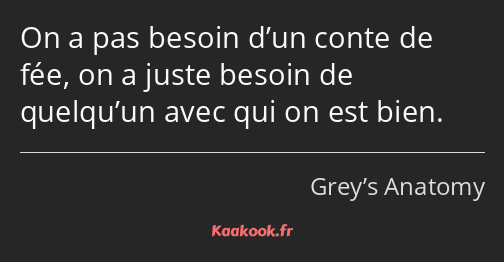 On a pas besoin d’un conte de fée, on a juste besoin de quelqu’un avec qui on est bien.